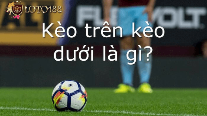 Định nghĩa về kèo trên dưới là gì?