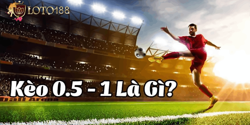 Tìm hiểu về kèo chấp 0.5/1 là gì